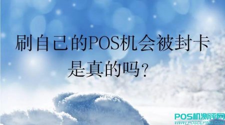 自己的POS机刷自己的信用卡会被封，是真的吗？